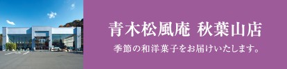 青木松風庵 秋葉山店 季節の和洋菓子をお届けいたします